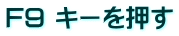 F9 キーを押す