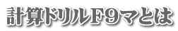 計算ドリルF9マとは