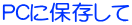 PCに保存して